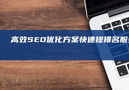 高效SEO优化方案：快速提排名服务解决方案