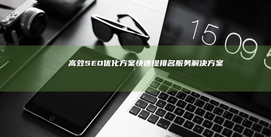 高效SEO优化方案：快速提排名服务解决方案